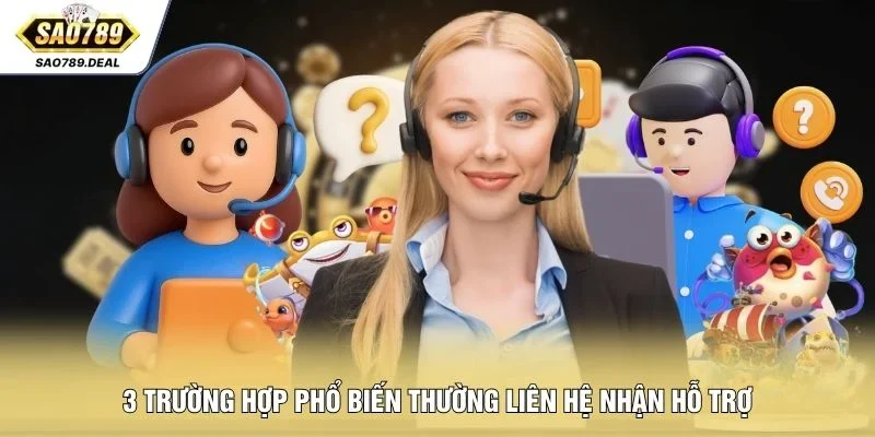 3 trường hợp phổ biến thường liên hệ nhận hỗ trợ